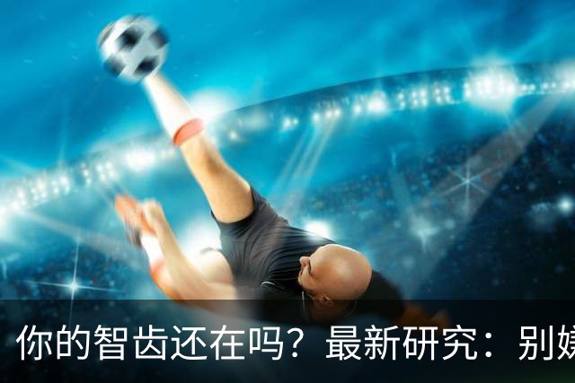 你的智齿还在吗？最新研究：别嫌智齿是「多余的牙」，它是干细胞「仓库」！不仅能修复神经，减轻阿尔茨海默病脑损伤，还像神经元一样放电