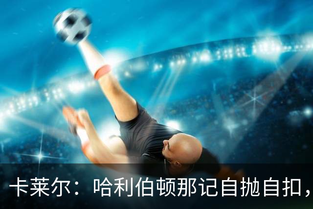 卡莱尔：哈利伯顿那记自抛自扣，宣示他满血复活了