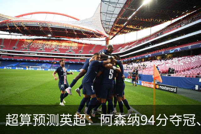 超算预测英超：阿森纳94分夺冠、曼联55分第9